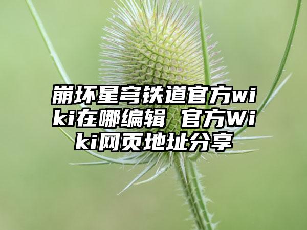 崩坏星穹铁道官方wiki在哪编辑 官方Wiki网页地址分享