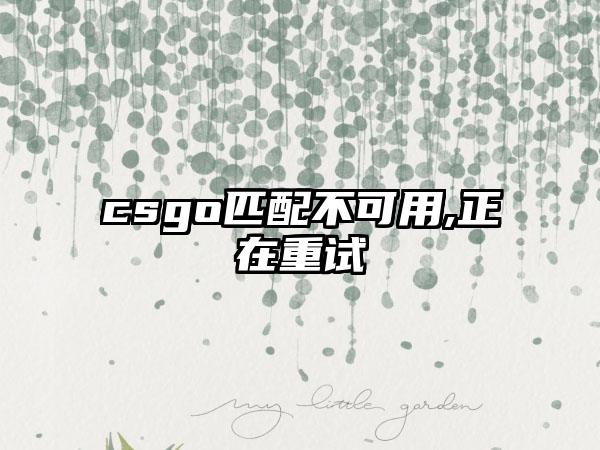 csgo匹配不可用,正在重试