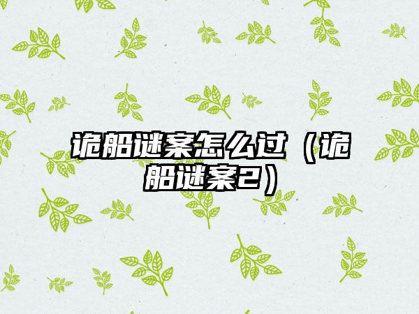 诡船谜案怎么过（诡船谜案2）
