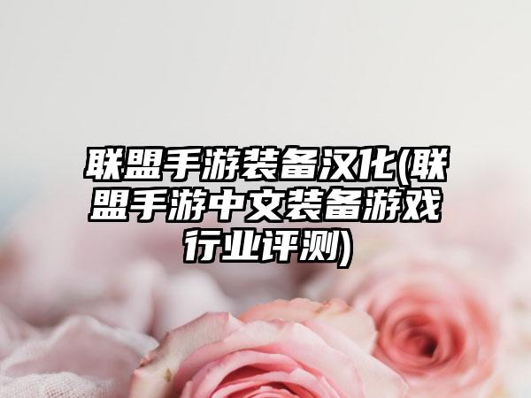 联盟手游装备汉化(联盟手游中文装备游戏行业评测)