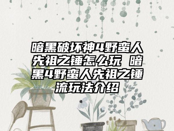 暗黑破坏神4野蛮人先祖之锤怎么玩 暗黑4野蛮人先祖之锤流玩法介绍