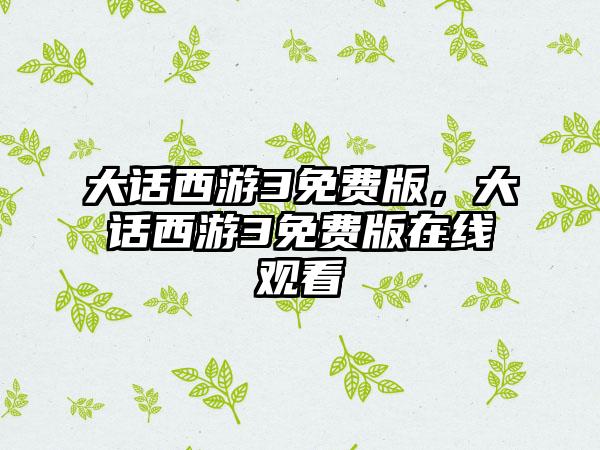 大话西游3免费版，大话西游3免费版在线观看