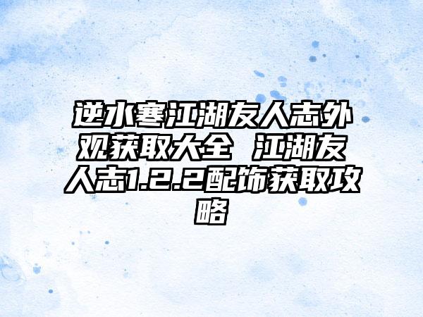 逆水寒江湖友人志外观获取大全 江湖友人志1.2.2配饰获取攻略
