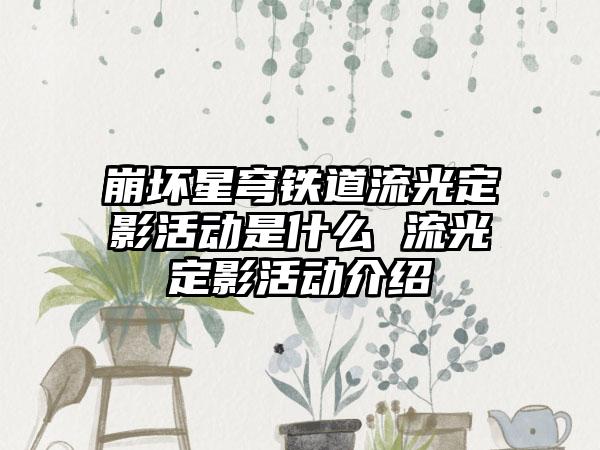 崩坏星穹铁道流光定影活动是什么 流光定影活动介绍