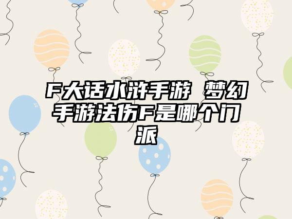F大话水浒手游 梦幻手游法伤F是哪个门派
