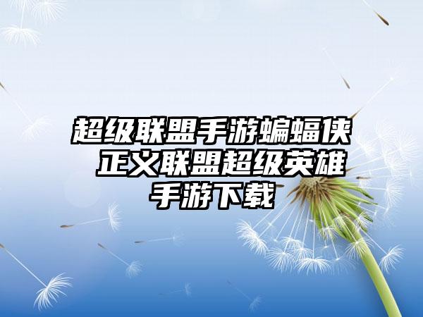 超级联盟手游蝙蝠侠 正义联盟超级英雄手游下载