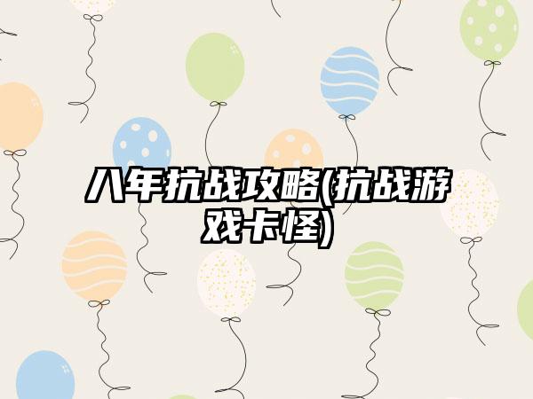 八年抗战攻略(抗战游戏卡怪)