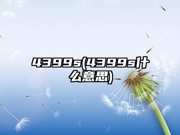 4399s(4399s什么意思)