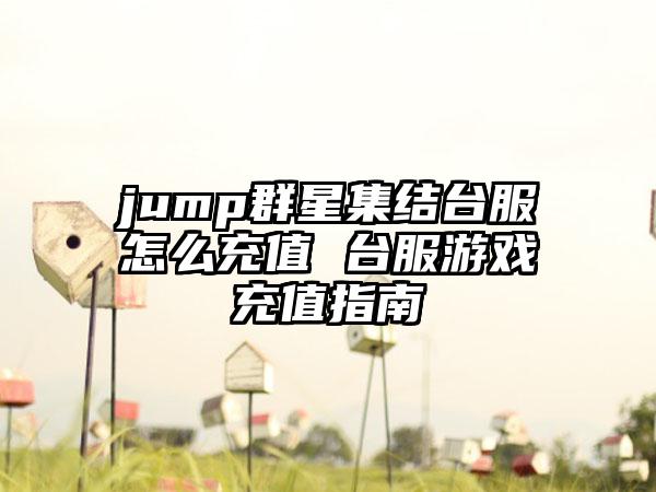 jump群星集结台服怎么充值 台服游戏充值指南