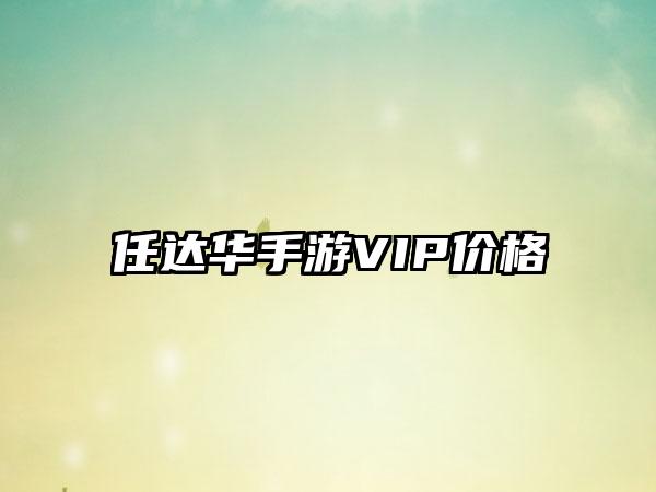任达华手游VIP价格