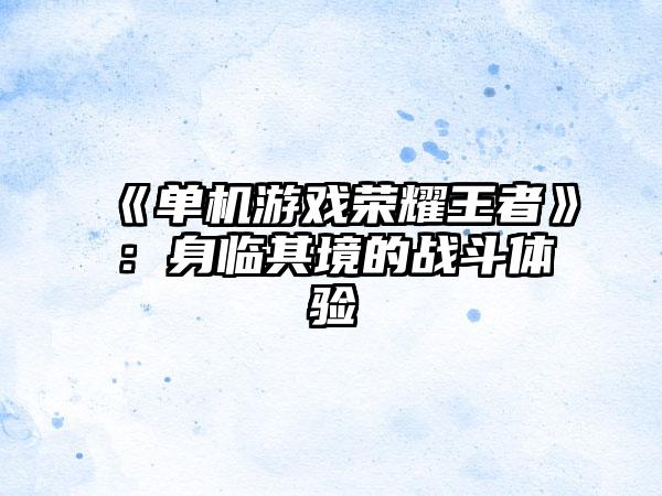 《单机游戏荣耀王者》：身临其境的战斗体验