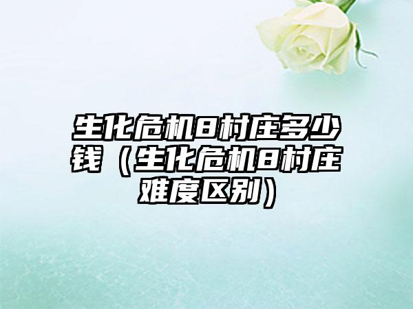 生化危机8村庄多少钱（生化危机8村庄难度区别）