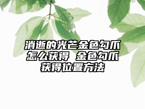 消逝的光芒金色勾爪怎么获得 金色勾爪获得位置方法
