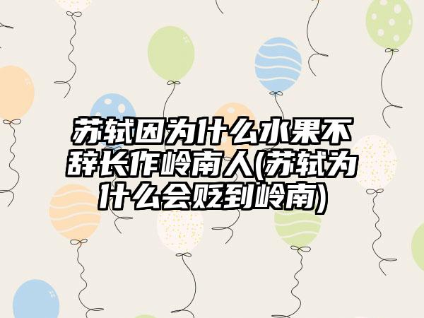 苏轼因为什么水果不辞长作岭南人(苏轼为什么会贬到岭南)