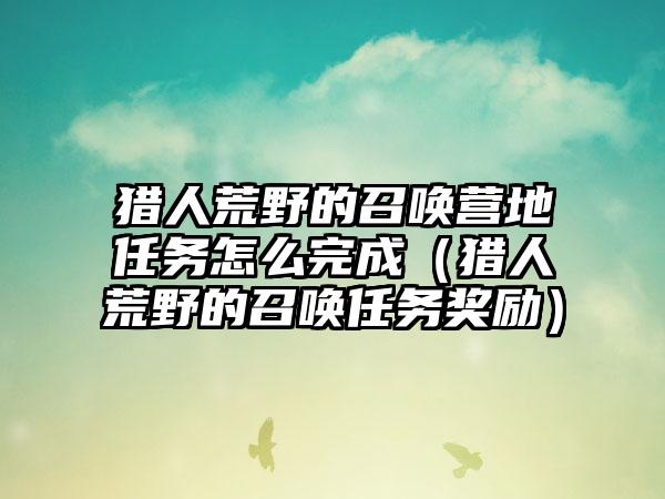 猎人荒野的召唤营地任务怎么完成（猎人荒野的召唤任务奖励）