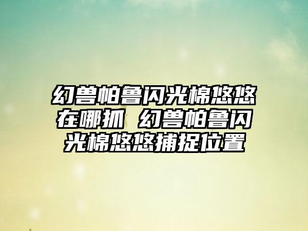 幻兽帕鲁闪光棉悠悠在哪抓 幻兽帕鲁闪光棉悠悠捕捉位置