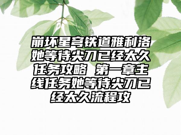 崩坏星穹铁道雅利洛她等待尖刀已经太久任务攻略 第一章主线任务她等待尖刀已经太久流程攻