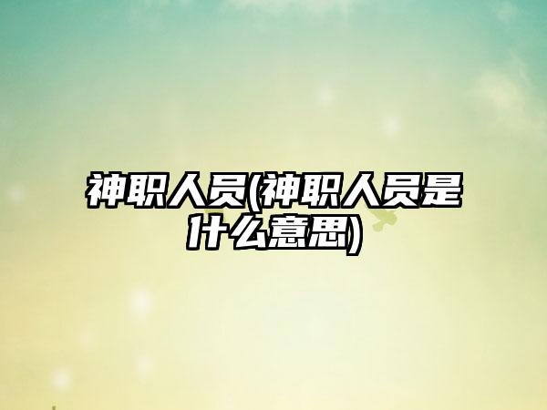 神职人员(神职人员是什么意思)