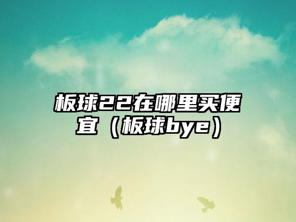 板球22在哪里买便宜（板球bye）
