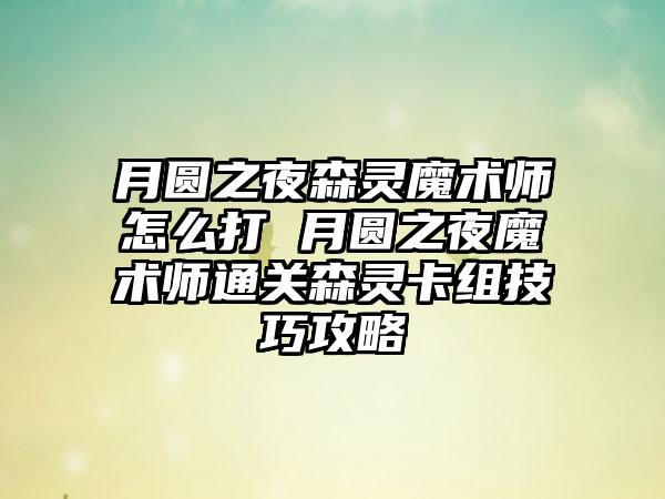 月圆之夜森灵魔术师怎么打 月圆之夜魔术师通关森灵卡组技巧攻略