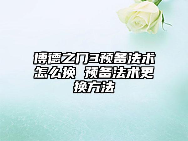 博德之门3预备法术怎么换 预备法术更换方法