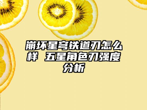 崩坏星穹铁道刃怎么样 五星角色刃强度分析
