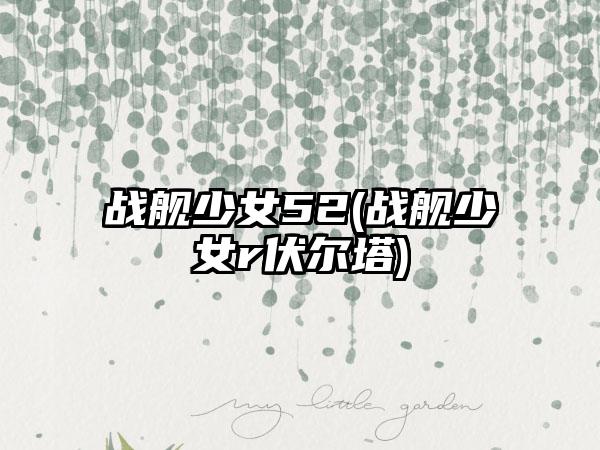 战舰少女52(战舰少女r伏尔塔)