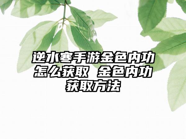 逆水寒手游金色内功怎么获取 金色内功获取方法