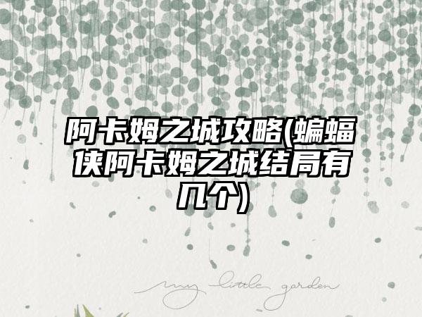 阿卡姆之城攻略(蝙蝠侠阿卡姆之城结局有几个)