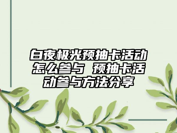 白夜极光预抽卡活动怎么参与 预抽卡活动参与方法分享