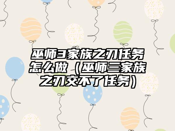 巫师3家族之刃任务怎么做（巫师三家族之刃交不了任务）