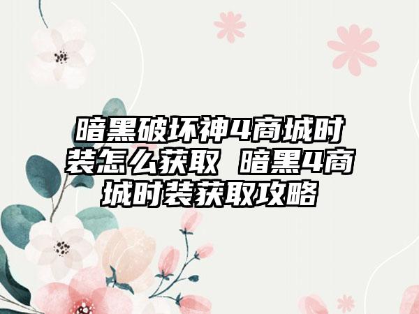 暗黑破坏神4商城时装怎么获取 暗黑4商城时装获取攻略