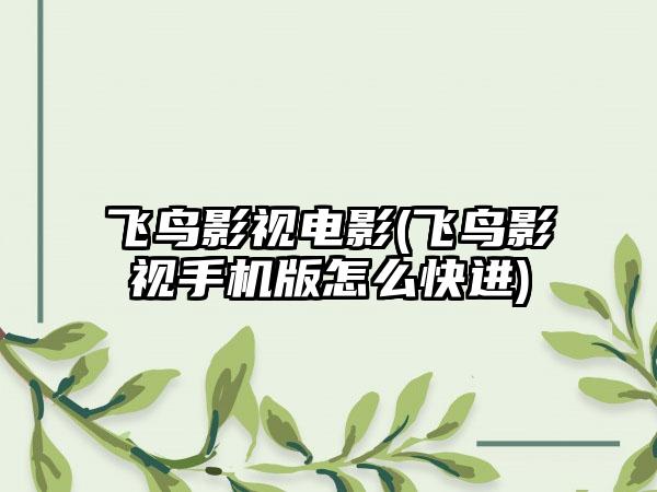 飞鸟影视电影(飞鸟影视手机版怎么快进)