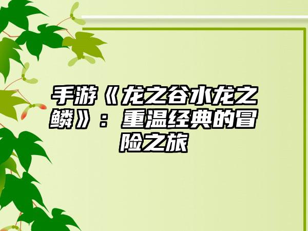 手游《龙之谷水龙之鳞》：重温经典的冒险之旅