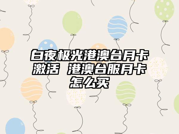 白夜极光港澳台月卡激活 港澳台服月卡怎么买