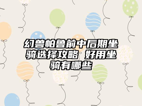 幻兽帕鲁前中后期坐骑选择攻略 好用坐骑有哪些