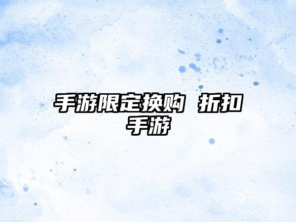 手游限定换购 折扣手游