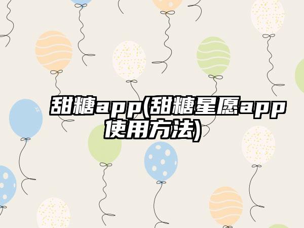 甜糖app(甜糖星愿app使用方法)