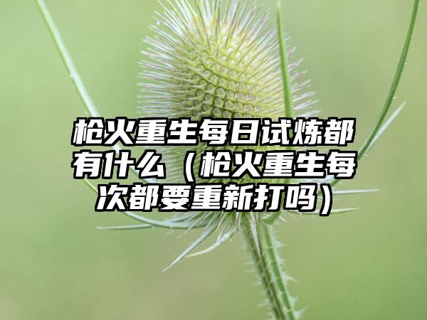 枪火重生每日试炼都有什么（枪火重生每次都要重新打吗）