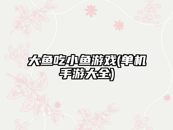 大鱼吃小鱼游戏(单机手游大全)