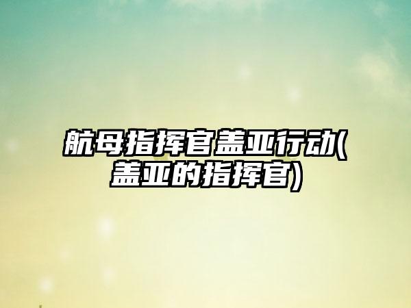 航母指挥官盖亚行动(盖亚的指挥官)