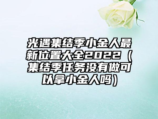 光遇集结季小金人最新位置大全2022（集结季任务没有做可以拿小金人吗）