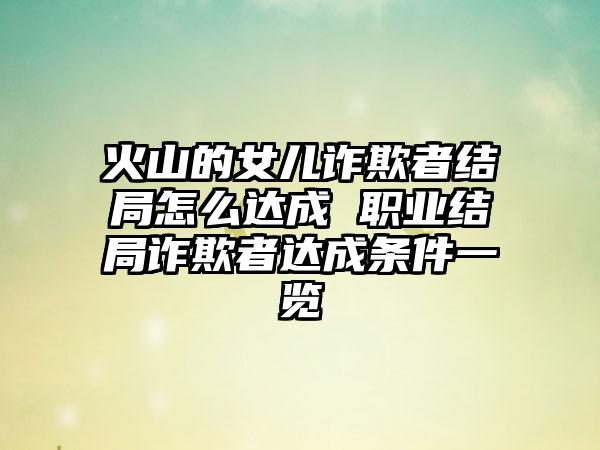 火山的女儿诈欺者结局怎么达成 职业结局诈欺者达成条件一览