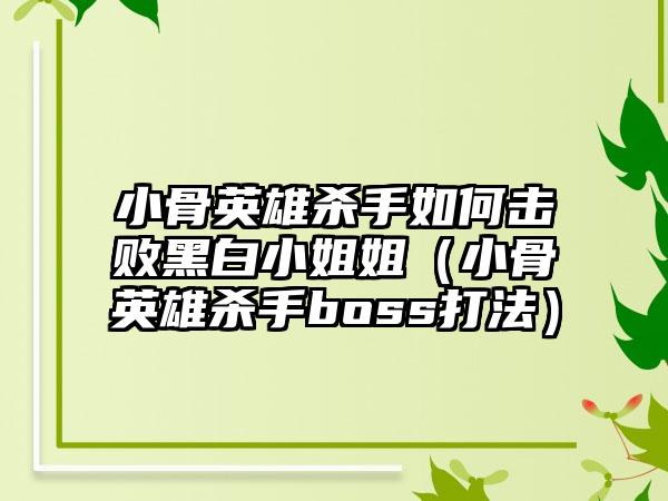 小骨英雄杀手如何击败黑白小姐姐（小骨英雄杀手boss打法）