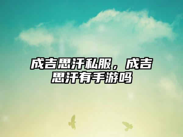 成吉思汗私服，成吉思汗有手游吗