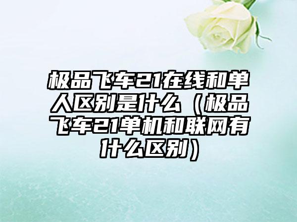 极品飞车21在线和单人区别是什么（极品飞车21单机和联网有什么区别）