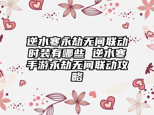 逆水寒永劫无间联动时装有哪些 逆水寒手游永劫无间联动攻略