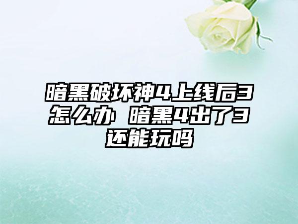 暗黑破坏神4上线后3怎么办 暗黑4出了3还能玩吗