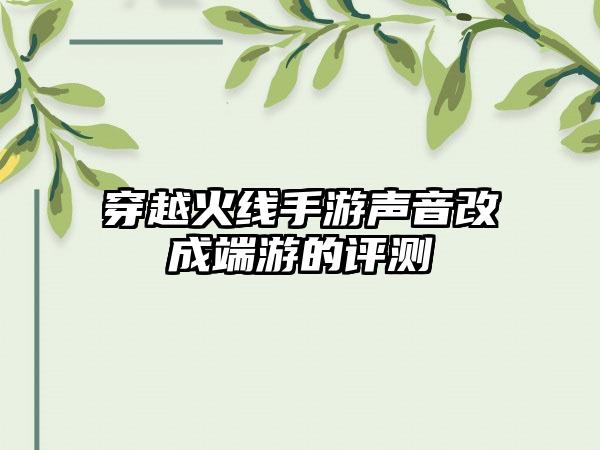 穿越火线手游声音改成端游的评测