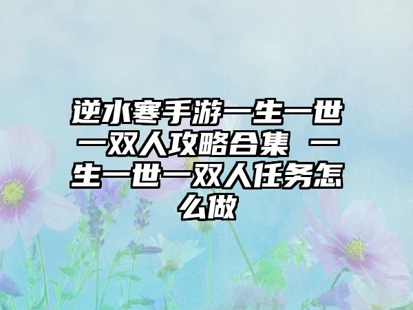 逆水寒手游一生一世一双人攻略合集 一生一世一双人任务怎么做